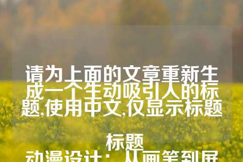 请为上面的文章重新生成一个生动吸引人的标题,使用中文,仅显示标题
标题
动漫设计:从画笔到屏幕,解锁创意与技术的无限可能