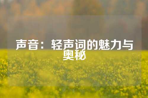 声音：轻声词的魅力与奥秘