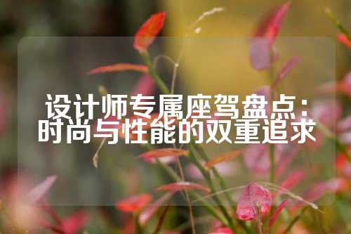 设计师专属座驾盘点：时尚与性能的双重追求