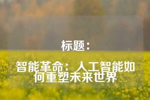 标题：

智能革命：人工智能如何重塑未来世界
