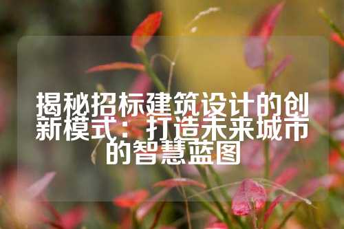 揭秘招标建筑设计的创新模式：打造未来城市的智慧蓝图