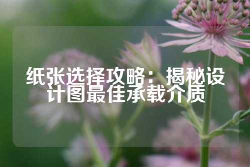 纸张选择攻略:揭秘设计图最佳承载介质