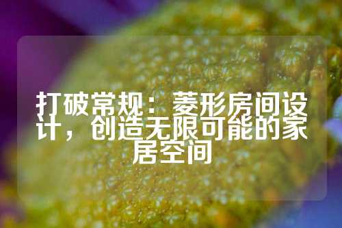 打破常规：菱形房间设计，创造无限可能的家居空间