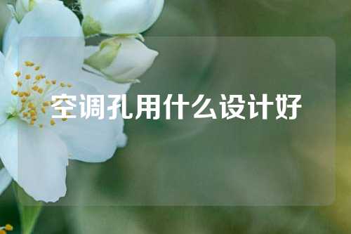 空调孔用什么设计好