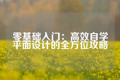 零基础入门：高效自学平面设计的全方位攻略