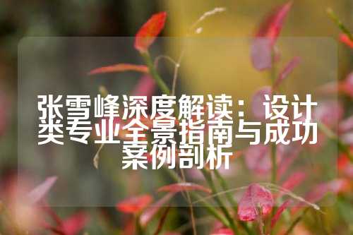 张雪峰深度解读：设计类专业全景指南与成功案例剖析