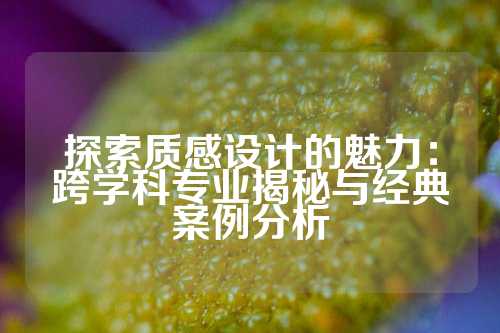 探索质感设计的魅力：跨学科专业揭秘与经典案例分析
