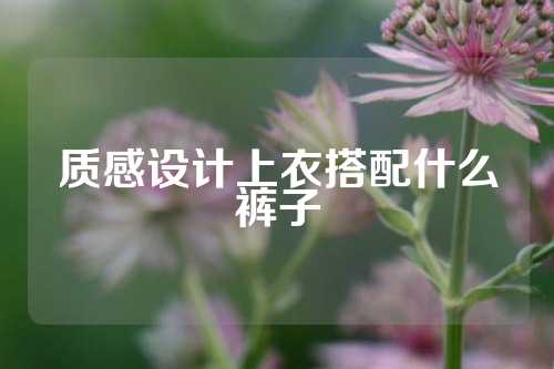 质感设计上衣搭配什么裤子