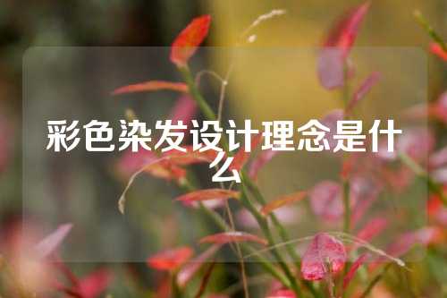 彩色染发设计理念是什么