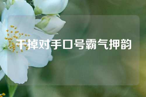 干掉对手口号霸气押韵