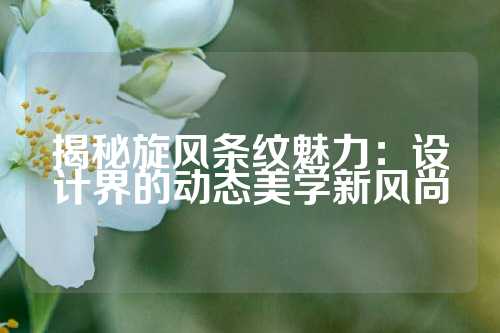 揭秘旋风条纹魅力：设计界的动态美学新风尚