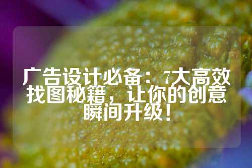 广告设计必备：7大高效找图秘籍，让你的创意瞬间升级！