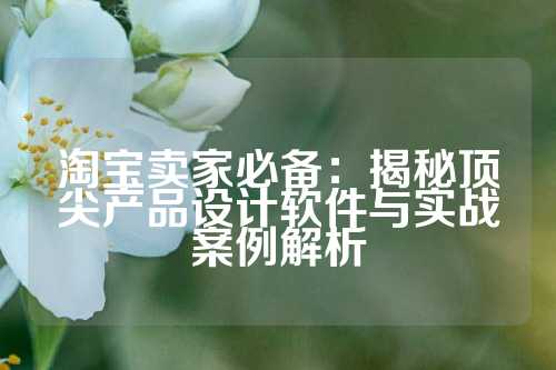 淘宝卖家必备:揭秘顶尖产品设计软件与实战案例解析
