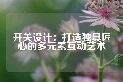 开关设计：打造独具匠心的多元素互动艺术