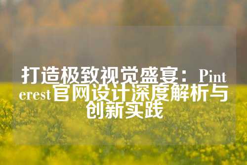 打造极致视觉盛宴：Pinterest官网设计深度解析与创新实践