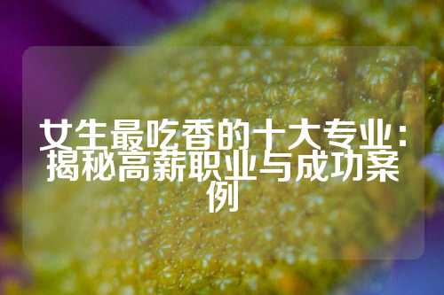 女生最吃香的十大专业:揭秘高薪职业与成功案例