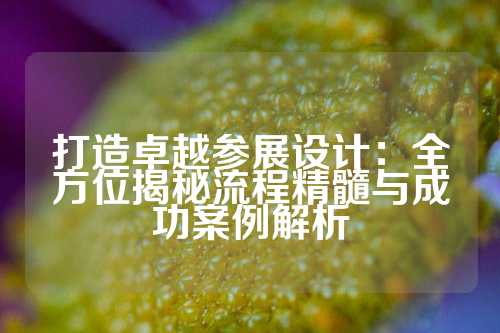 打造卓越参展设计：全方位揭秘流程精髓与成功案例解析