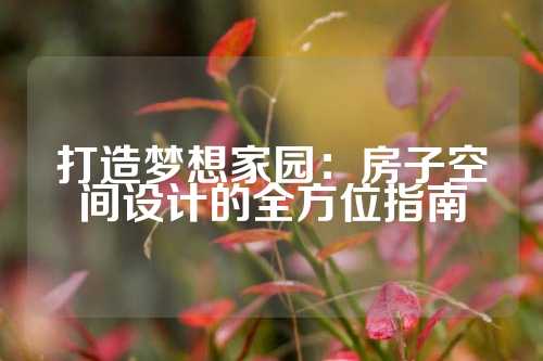 打造梦想家园：房子空间设计的全方位指南