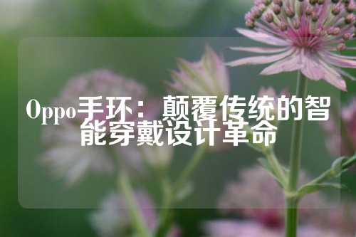 Oppo手环：颠覆传统的智能穿戴设计革命