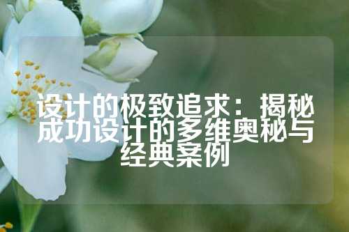 设计的极致追求:揭秘成功设计的多维奥秘与经典案例