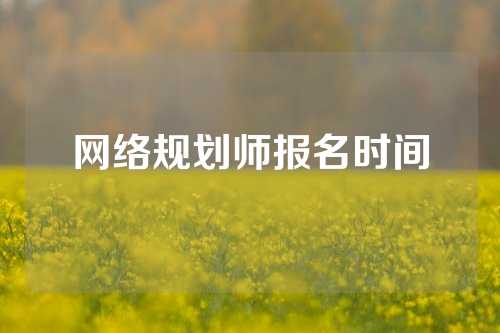 网络规划师报名时间